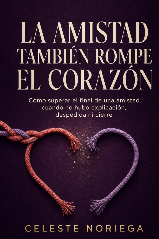 La amistad también rompe el corazón: Cómo superar el final de una amistad cuando no hubo explicación, despedida ni cierre cover
