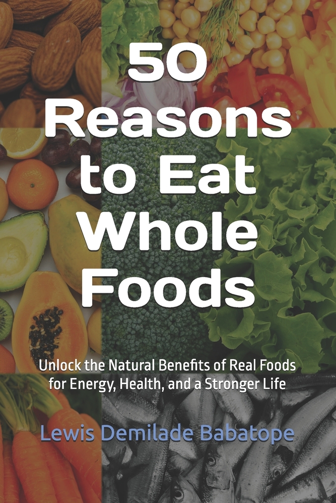 50 Reasons to Eat Whole Foods: Unlock the Natural Benefits of Real Foods for Energy, Health, and a Stronger Life cover