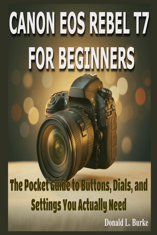 Canon EOS Rebel T7 for Beginners: The Pocket Guide to Buttons, Dials, and Settings You Actually Need cover