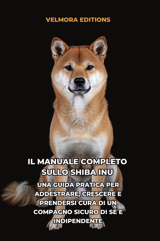 Il Manuale Completo sullo Shiba Inu: Una Guida Pratica per Addestrare, Crescere e Prendersi Cura di un Compagno Sicuro di Sé e Indipendente cover