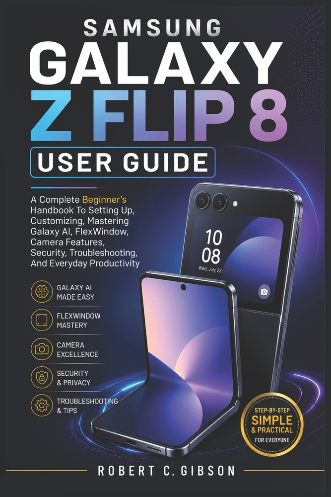 Samsung Galaxy Z Flip 8 User Guides: A Complete Beginner's Handbook To Setting Up, Customizing, Mastering Galaxy AI, FlexWindow, Camera Features, Secu cover