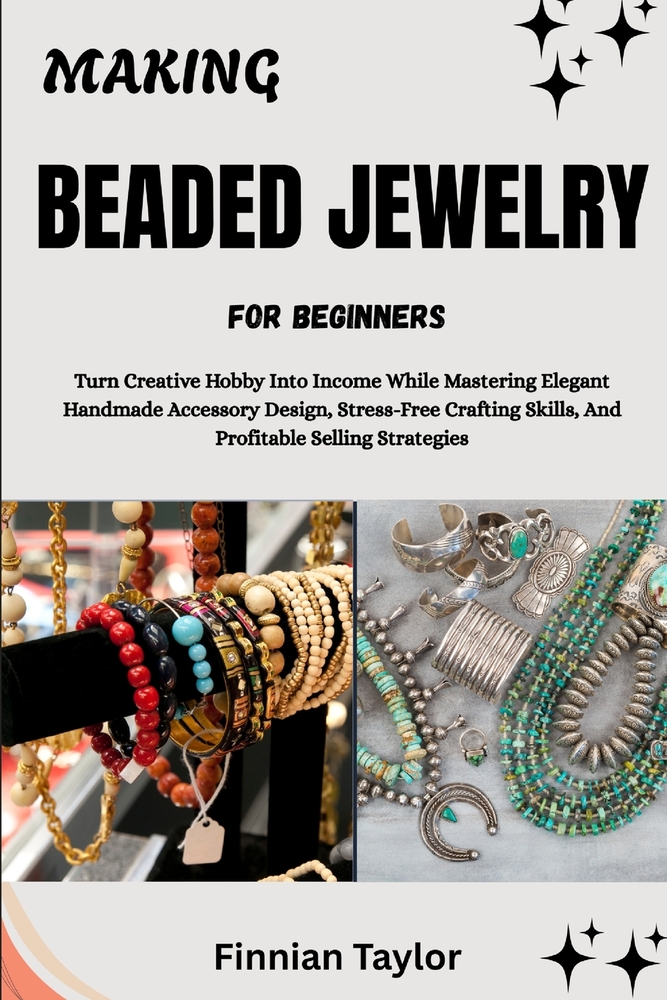 Making Beaded Jewelry for Beginners: Turn Creative Hobby Into Income While Mastering Elegant Handmade Accessory Design, Stress-Free Crafting Skills, A cover