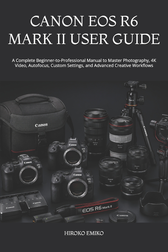 Canon EOS R6 Mark II User Guide: A Complete Beginner-to-Professional Manual to Master Photography, 4K Video, Autofocus, Custom Settings, and Advanced cover