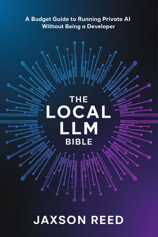 The Local LLM Bible: A Budget Guide to Running Private AI Without Being a Developer cover