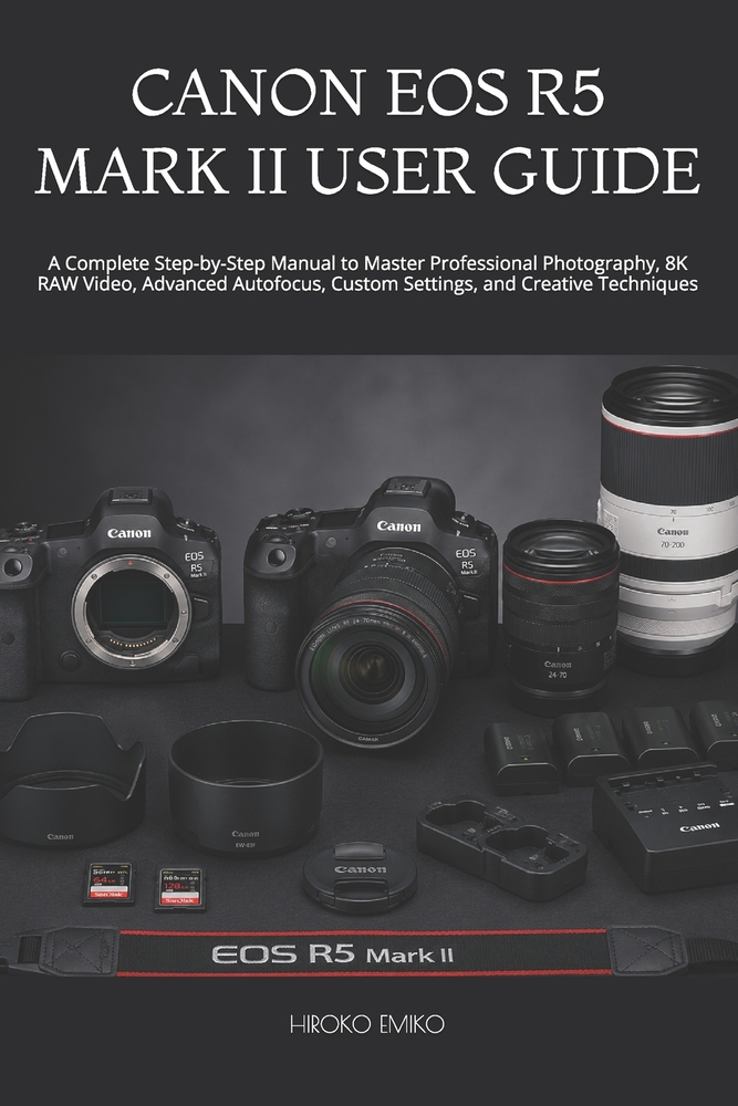 Canon EOS R5 Mark II User Guide: A Complete Step-by-Step Manual to Master Professional Photography, 8K RAW Video, Advanced Autofocus, Custom Settings, cover