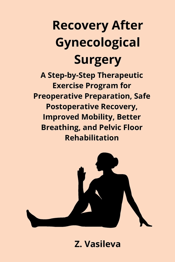 Recovery After Gynecological Surgery: A Step-by-Step Therapeutic Exercise Program for Preoperative Preparation, Safe Postoperative Recovery, Improved cover