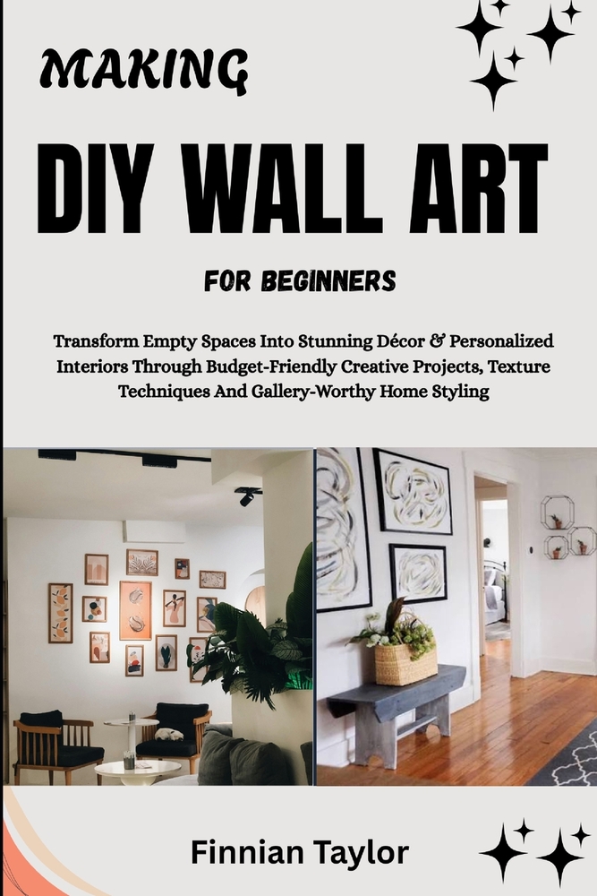 Making DIY Wall Art for Beginners: Transform Empty Spaces Into Stunning Décor & Personalized Interiors Through Budget-Friendly Creative Projects, Text cover