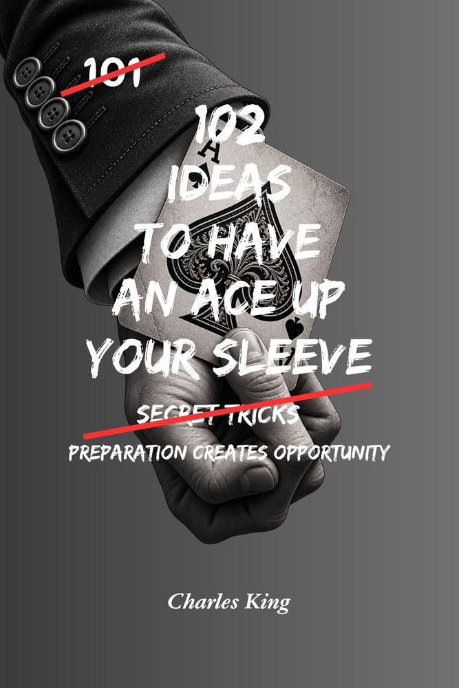 102 Ideas To Have An Ace Up Your Sleeve: No Guaranteed Advantage. Simple Everyday Ideas To Stay Prepared, Think Ahead, Create Opportunities, and Alway cover