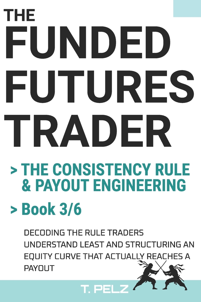 THE CONSISTENCY RULE & PAYOUT ENGINEERING (FUNDED FUTURES TRADER Book 3): A Systematic Playbook for the Evaluation Phase: Target-to-Drawdown Geometry, cover
