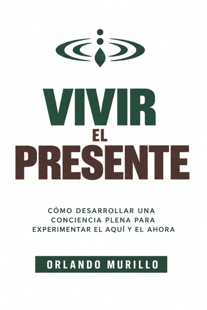 Vivir el Presente: Cómo desarrollar una conciencia plena para experimentar el aquí y el ahora cover