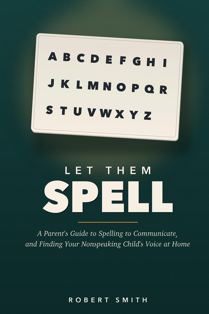 Let Them Spell: How to Presume Competence and Teach Spelling to Communicate to Your Nonspeaking Autistic Child at Home, Without Spending Thousands cover
