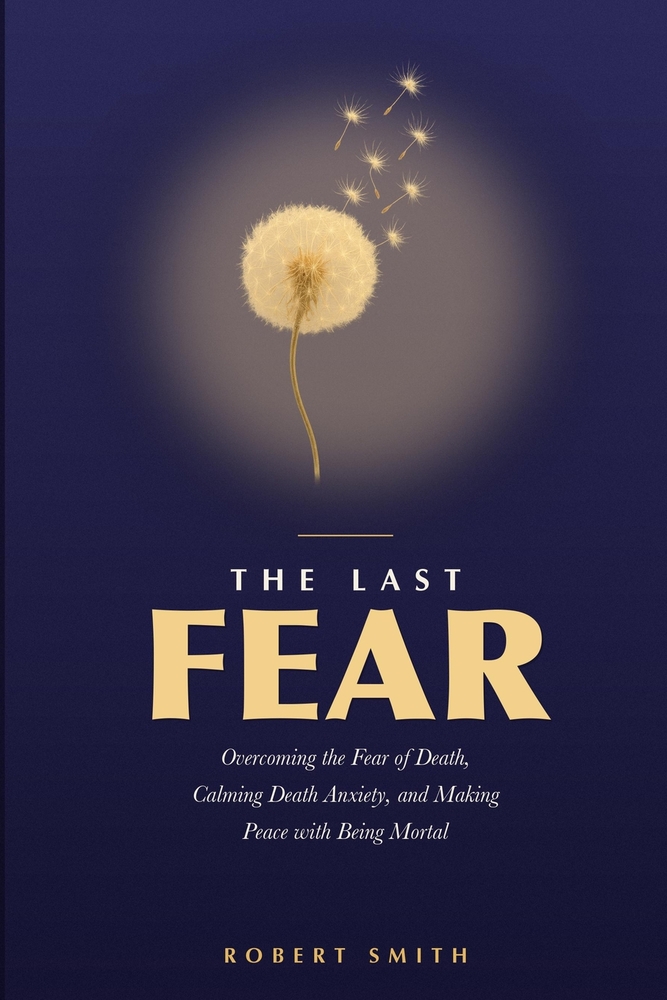 The Last Fear: Overcoming the Fear of Death, Calming Death Anxiety, and Making Peace with Being Mortal cover