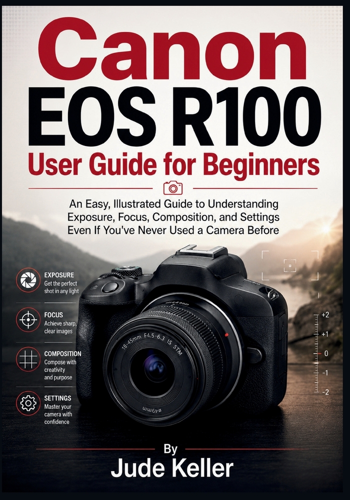 Canon EOS R100 User Guide for Beginners: An Easy, Illustrated Guide to Understanding Exposure, Focus, Composition, and Settings Even If You've Never U cover