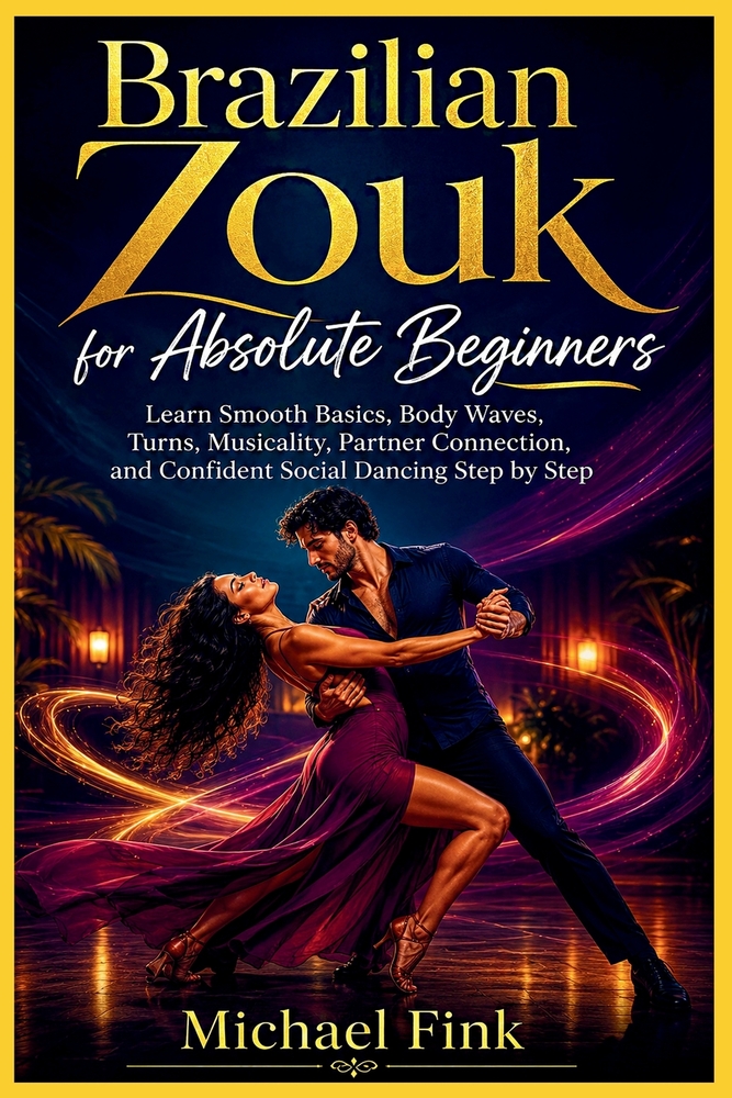 Brazilian Zouk for Absolute Beginners: Learn Smooth Basics, Body Waves, Turns, Musicality, Partner Connection, and Confident Social Dancing Step by St cover