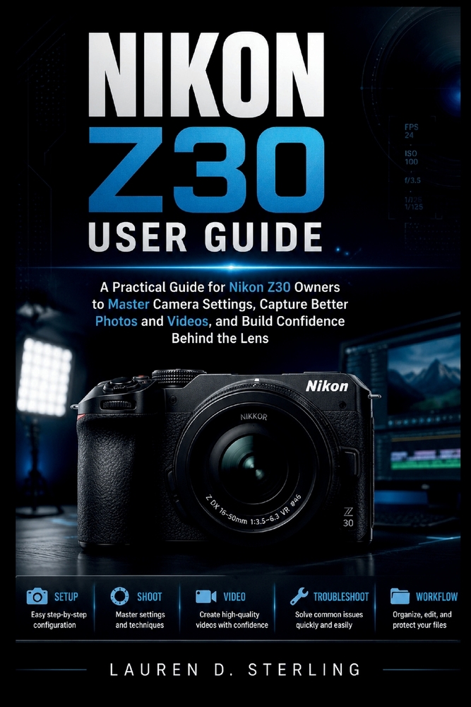 Nikon Z30 User Guide: A Practical Guide for New Nikon Z30 Owners to Master Camera Settings, Capture Better Photos and Videos, and Build Confidence Beh cover