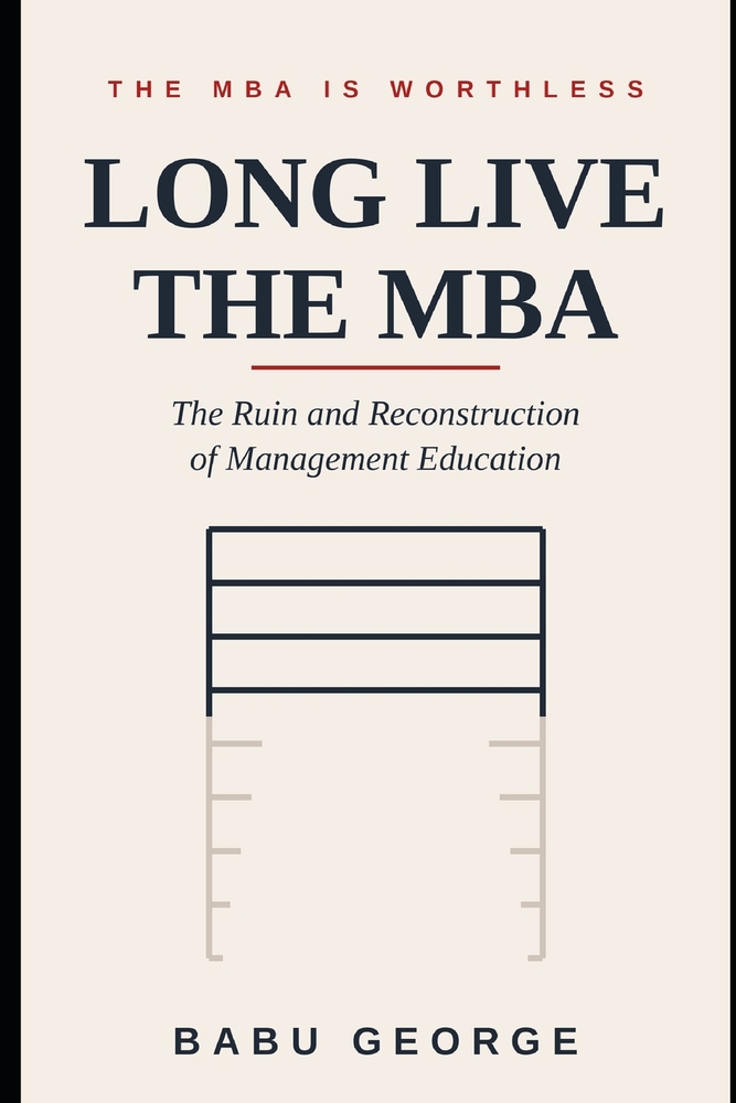 The MBA Is Worthless, Long Live the MBA: The Ruin and Reconstruction of Management Education cover