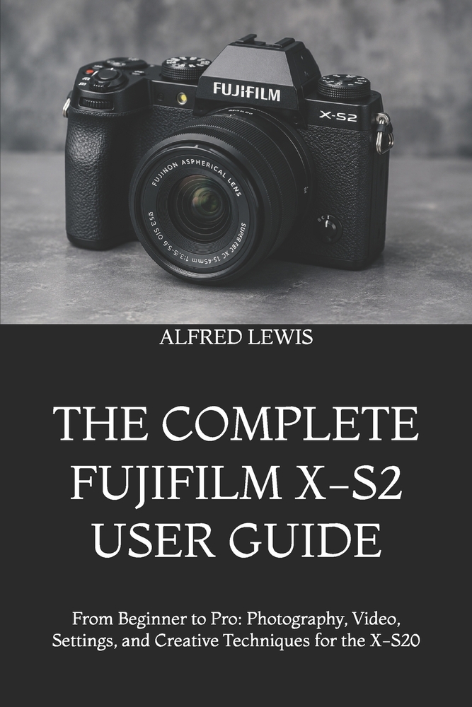 The Complete Fujifilm X-S2 User Guide: From Beginner to Pro: Photography, Video, Settings, and Creative Techniques for the X-S20 cover
