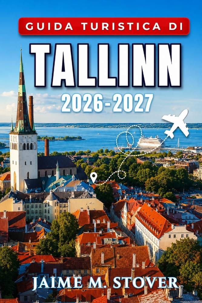 Guida Turistica di Tallinn 2026-2027: Per una vacanza urbana sul Baltico con itinerari a piedi, consigli stagionali, usanze locali, cucina, musei e in cover