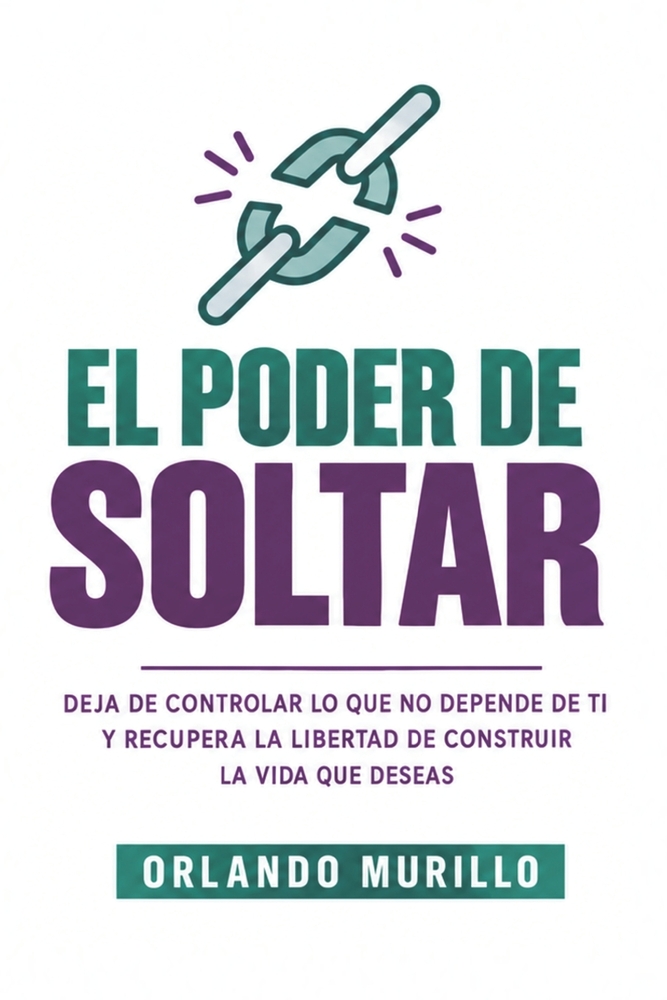 El Poder de Soltar: Deja de controlar lo que no depende de ti y recupera la libertad de construir la vida que deseas cover