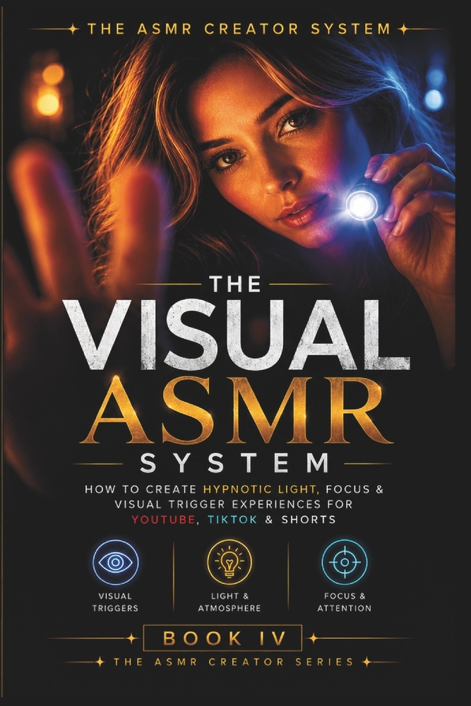 The Visual ASMR System: How to Create Hypnotic Light, Focus & Visual Trigger Experiences for YouTube, TikTok & Shorts cover