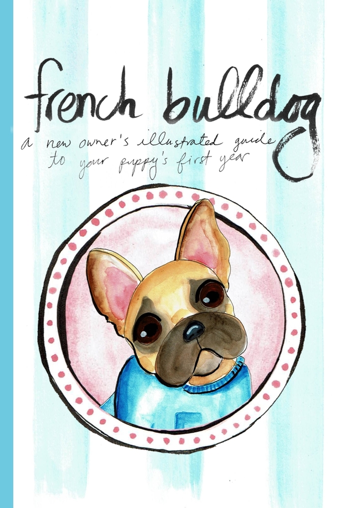 French Bulldog: A New Owner's Illustrated Guide to Your Puppy's First Year cover