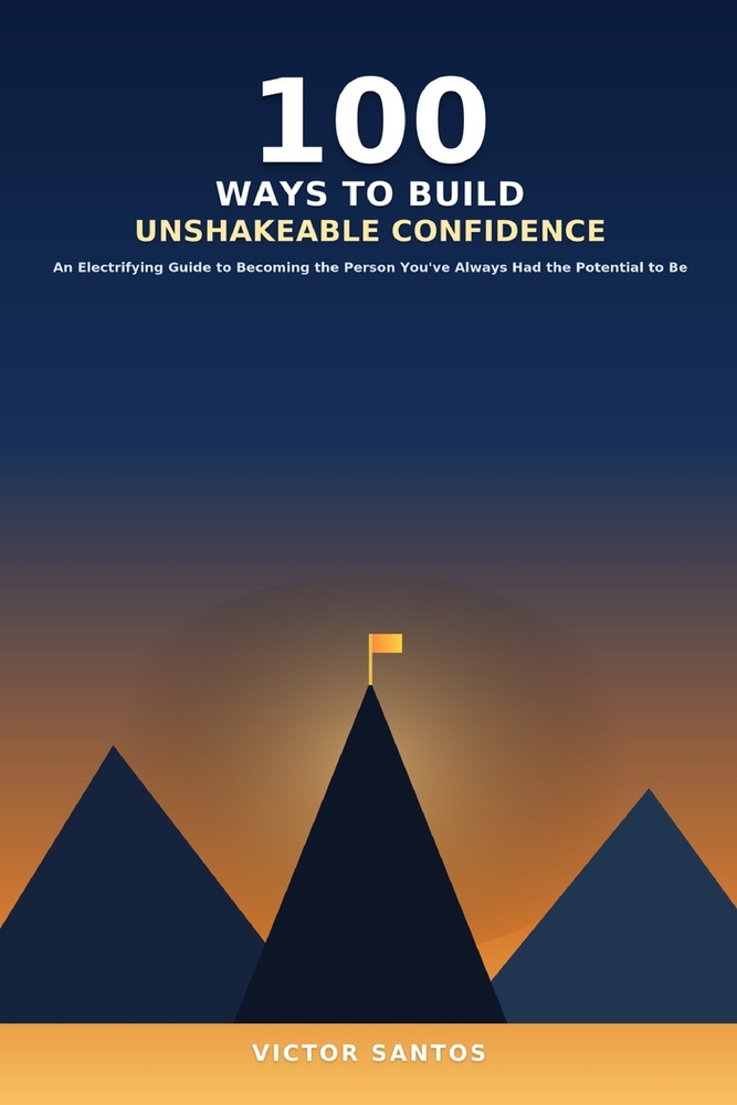 100 Ways to Build Unshakeable Confidence: An Electrifying Guide to Becoming the Person You've Always Had the Potential to Be cover