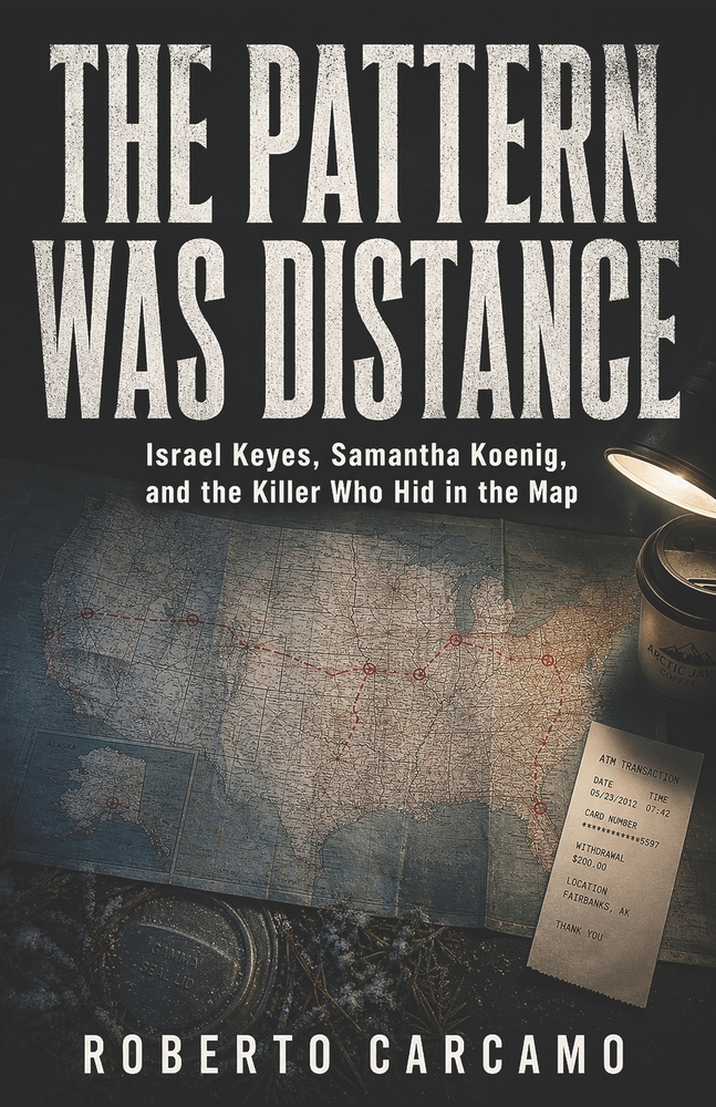 The Pattern Was Distance: Israel Keyes, Samantha Koenig, and the Killer Who Hid in the Map cover