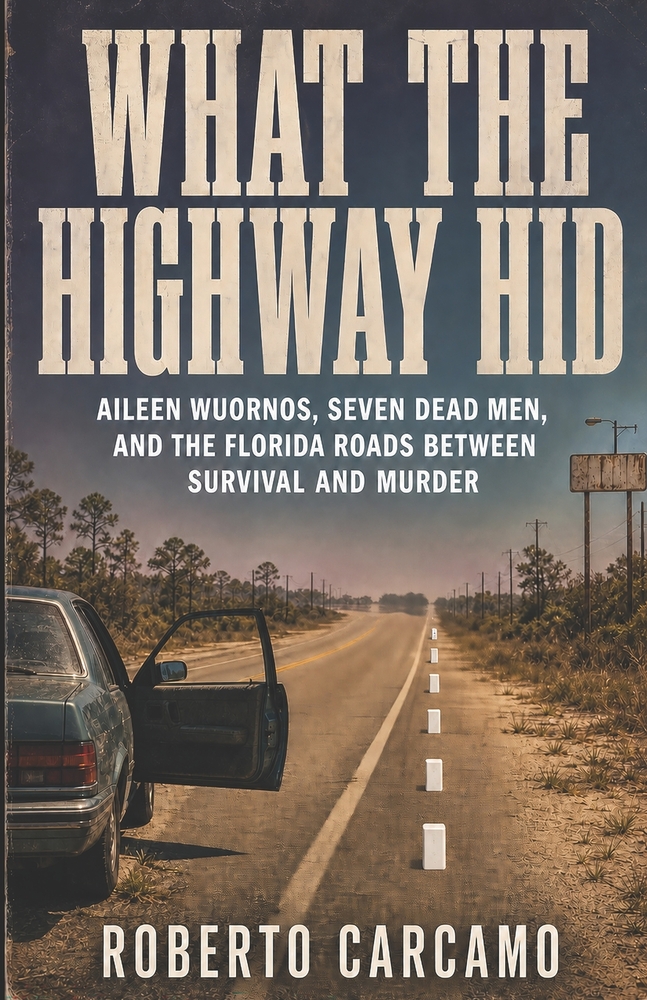 What the Highway Hid: Aileen Wuornos, Seven Dead Men, and the Florida Roads Between Survival and Murder cover
