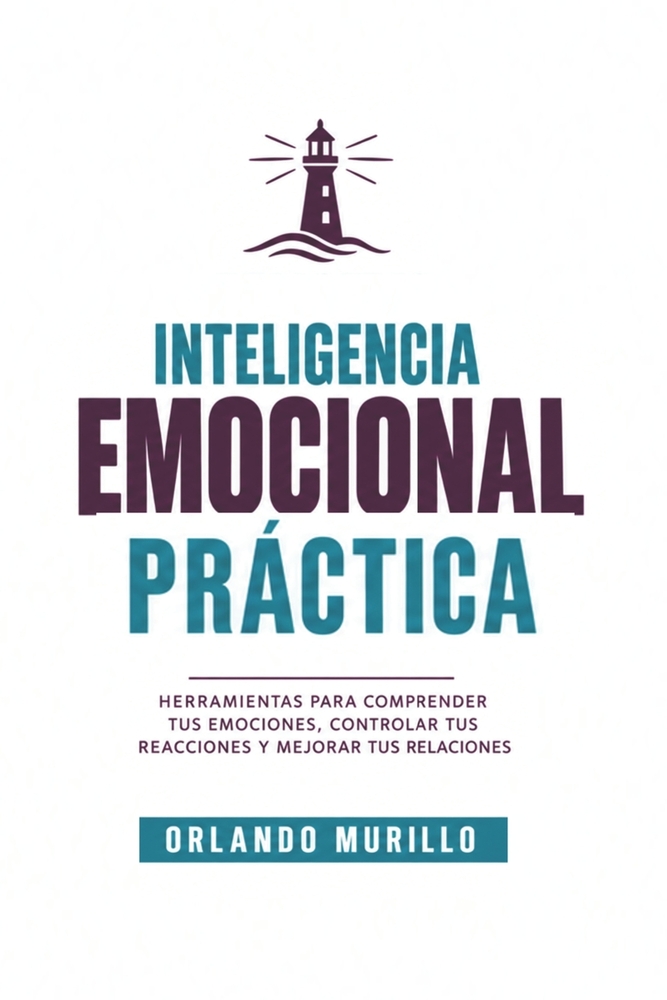 Inteligencia Emocional Práctica: Herramientas para comprender tus emociones, controlar tus reacciones y mejorar tus relaciones cover