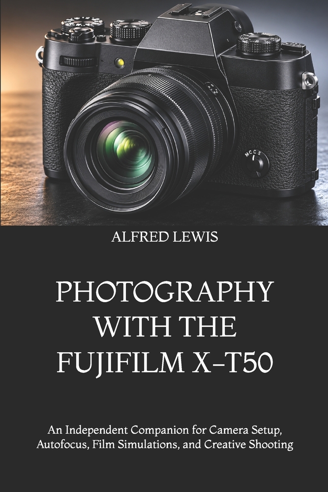Photography with the Fujifilm X-T50: An Independent Companion for Camera Setup, Autofocus, Film Simulations, and Creative Shooting cover