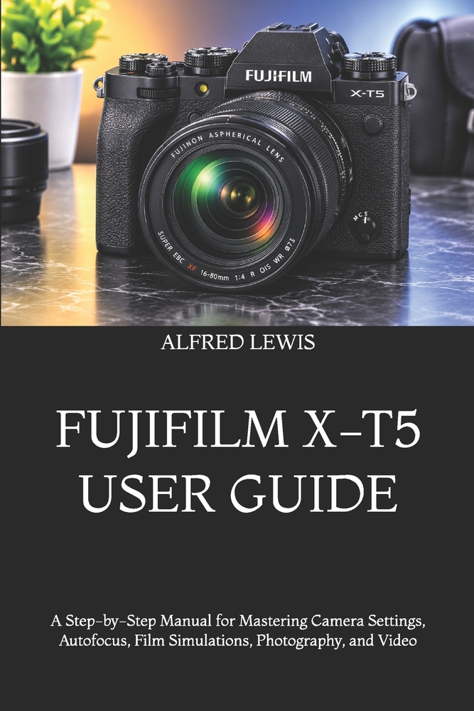 Fujifilm X-T5 User Guide: Master Your Camera, Unlock Professional Photography Techniques, and Capture Stunning Images With Fujifilm's Powerful APS-C M cover