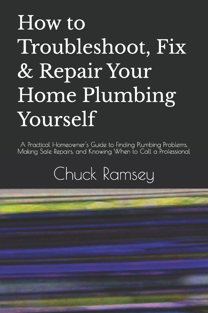 How to Troubleshoot, Fix & Repair Your Home Plumbing Yourself: A Practical Homeowner's Guide to Finding Plumbing Problems, Making Safe Repairs, and Kn cover