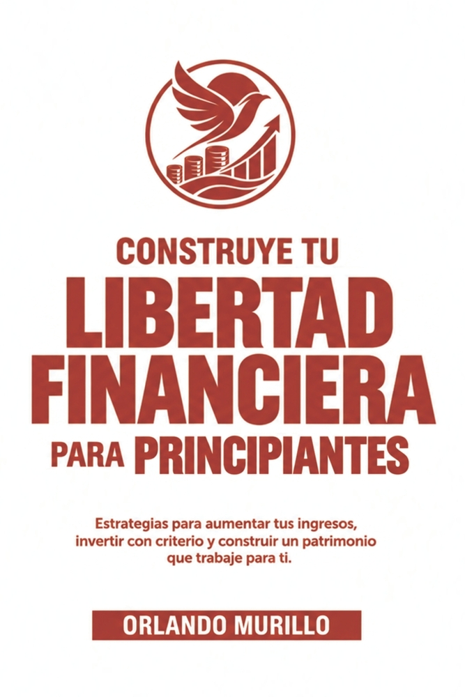 Construye Tu Libertad Financiera para principiantes: Estrategias para aumentar tus ingresos, invertir con criterio y construir un patrimonio que traba cover