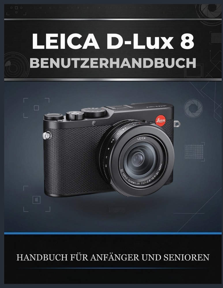Leica D-Lux 8 BENUTZERHANDBUCH: Ein vollständiger Leitfaden zu Einstellungen, manuellen Steuerungsmöglichkeiten, Belichtung, DNG-Workflow und praktisc cover