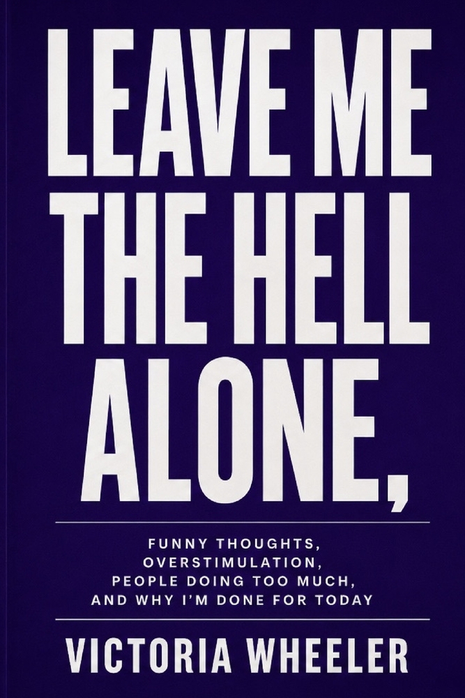 Leave Me the Hell Alone,: Funny Thoughts, Overstimulation, People Doing Too Much, and Why I'm Done for Today cover