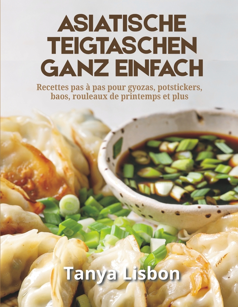 Asiatische Teigtaschen ganz einfach: Schritt-für-Schritt-Rezepte für Gyoza, Potstickers, Bao, Frühlingsrollen und mehr cover