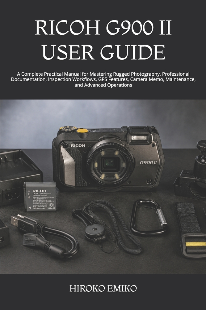 Ricoh G900 II User Guide: A Complete Practical Manual for Mastering Rugged Photography, Professional Documentation, Inspection Workflows, GPS Features cover
