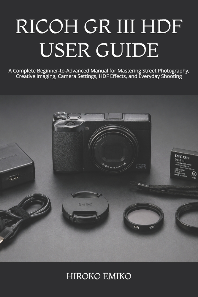 Ricoh Gr III Hdf User Guide: A Complete Beginner-to-Advanced Manual for Mastering Street Photography, Creative Imaging, Camera Settings, HDF Effects, cover