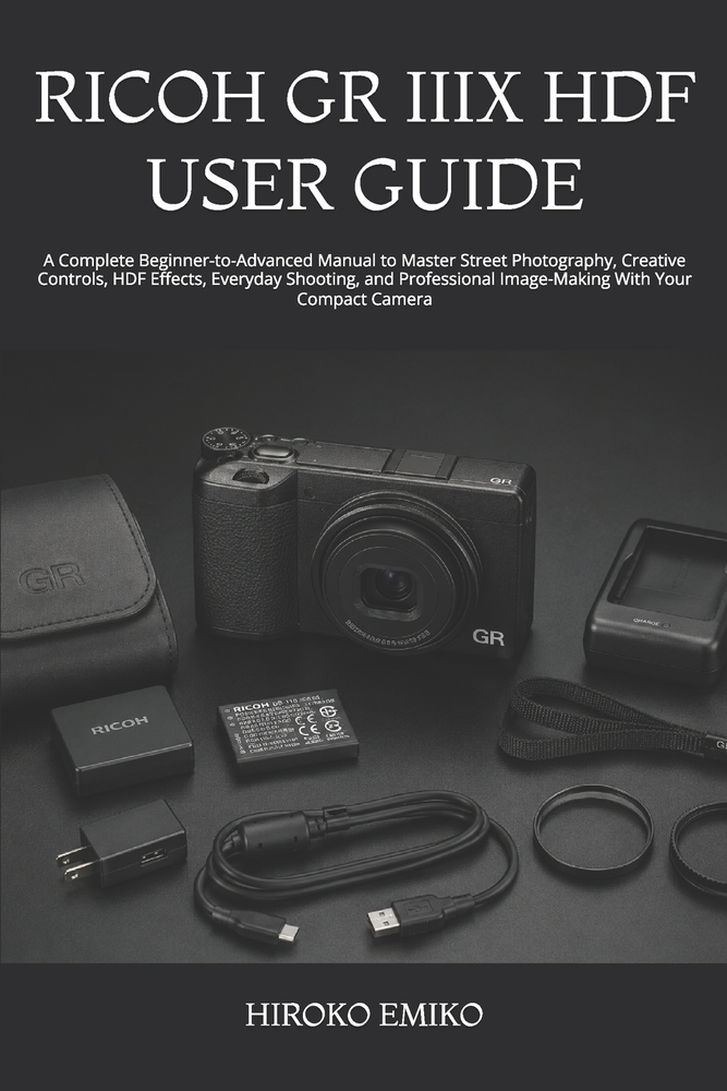 Ricoh Gr IIIX Hdf User Guide: A Complete Beginner-to-Advanced Manual to Master Street Photography, Creative Controls, HDF Effects, Everyday Shooting, cover