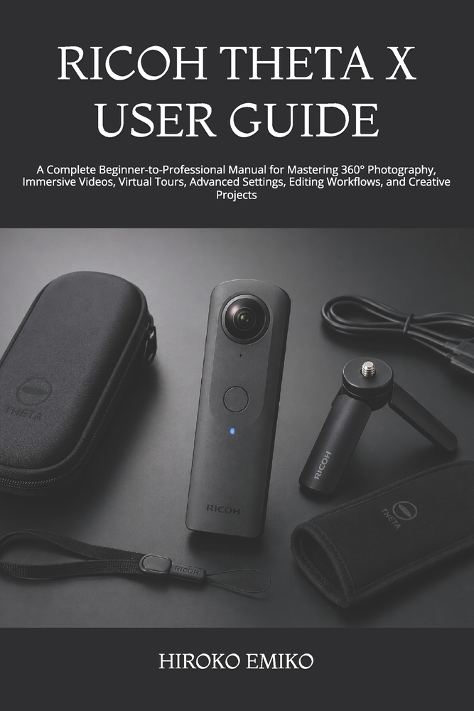 Ricoh Theta X User Guide: A Complete Beginner-to-Professional Manual for Mastering 360° Photography, Immersive Videos, Virtual Tours, Advanced Setting cover