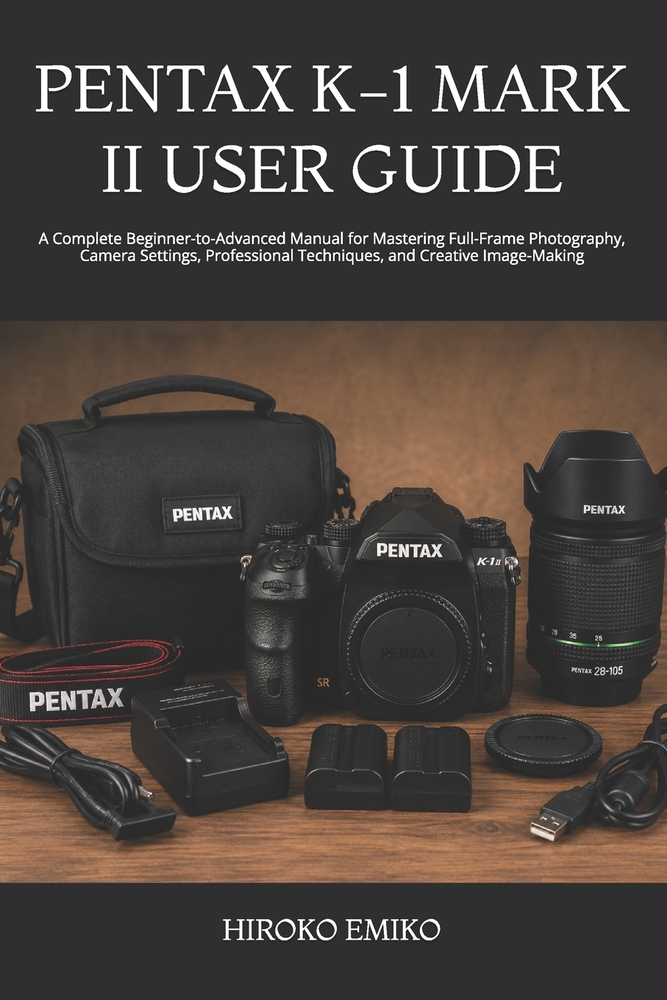 Pentax K-1 Mark II User Guide: A Complete Beginner-to-Advanced Manual for Mastering Full-Frame Photography, Camera Settings, Professional Techniques, cover