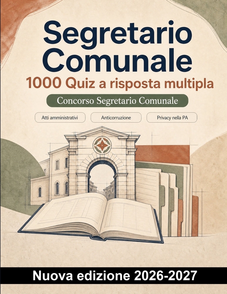 Segretario Comunale: 1000 Quiz a risposta multipla: Atti amministrativi, anticorruzione e privacy nella PA: manuale di preparazione mirata con soluzio cover