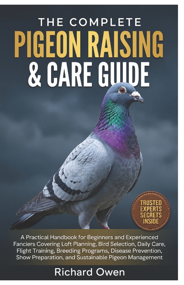 The Complete Pigeon Raising & Care Guide: A Practical Handbook for Beginners and Experienced Fanciers Covering Loft Planning, Bird Selection, Daily Ca cover