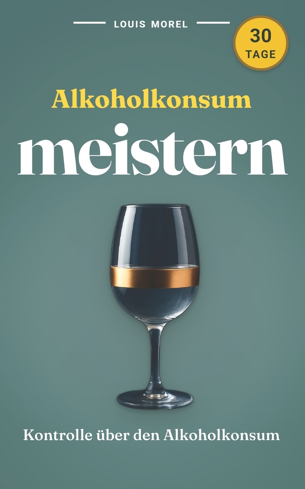 Alkoholkonsum meistern: Ihr einfacher Weg zu mehr Freiheit und Lebensfreude: Beginnen Sie Ihre Transformation: 30-Tage-Challenge, um Ihren Alkoholkons cover