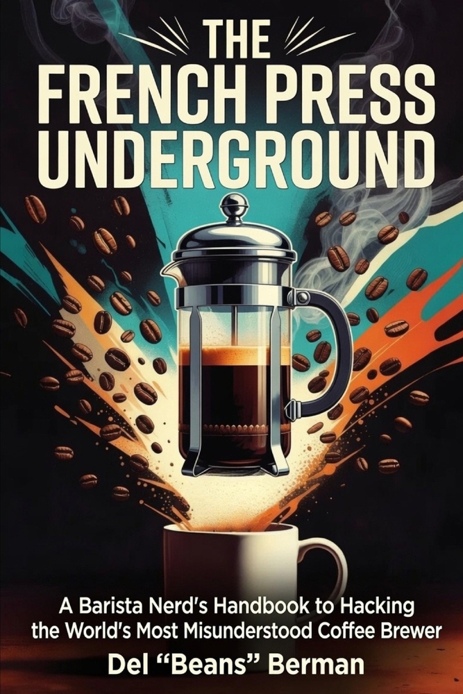 The French Press Underground: A Barista Nerd's Handbook to Hacking the World's Most Misunderstood Coffee Brewer cover