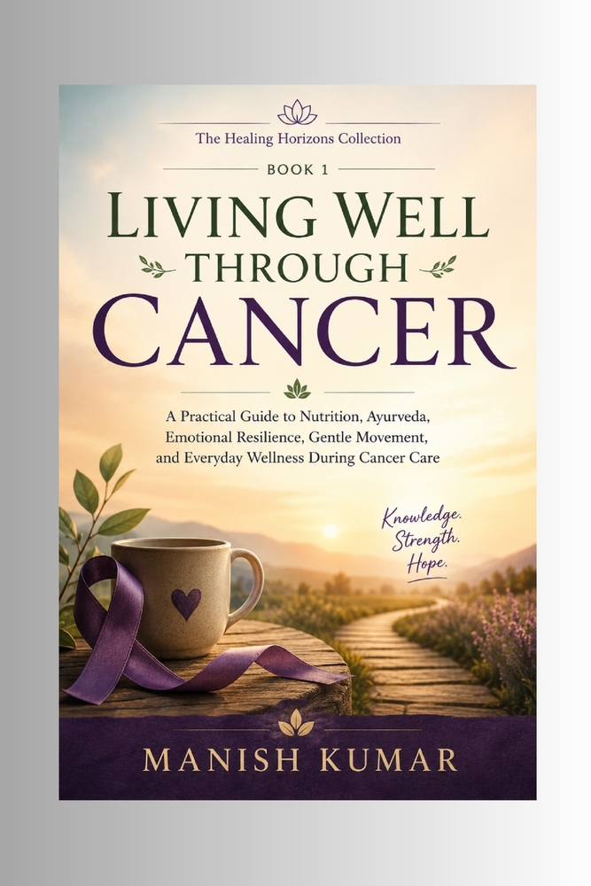 Living Well Through Cancer: A Practical Guide to Nutrition, Ayurveda, Emotional Resilience, Gentle Movement, and Everyday Wellness During Cancer Care cover