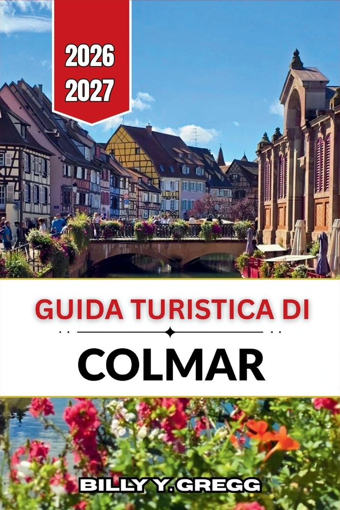 Guida turistica di Colmar 2026-2027: Petite Venise, la Strada del Vino dell'Alsazia e le vie del centro storico con le loro case a graticcio. cover