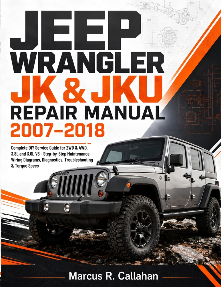 Jk & Jku Repair Manual 2007-2018: Complete DIY Service Guide for 2WD & 4WD, 3.8L and 3.6L V6 - Step-by-Step Maintenance, Wiring Diagrams, Diagnostics, cover