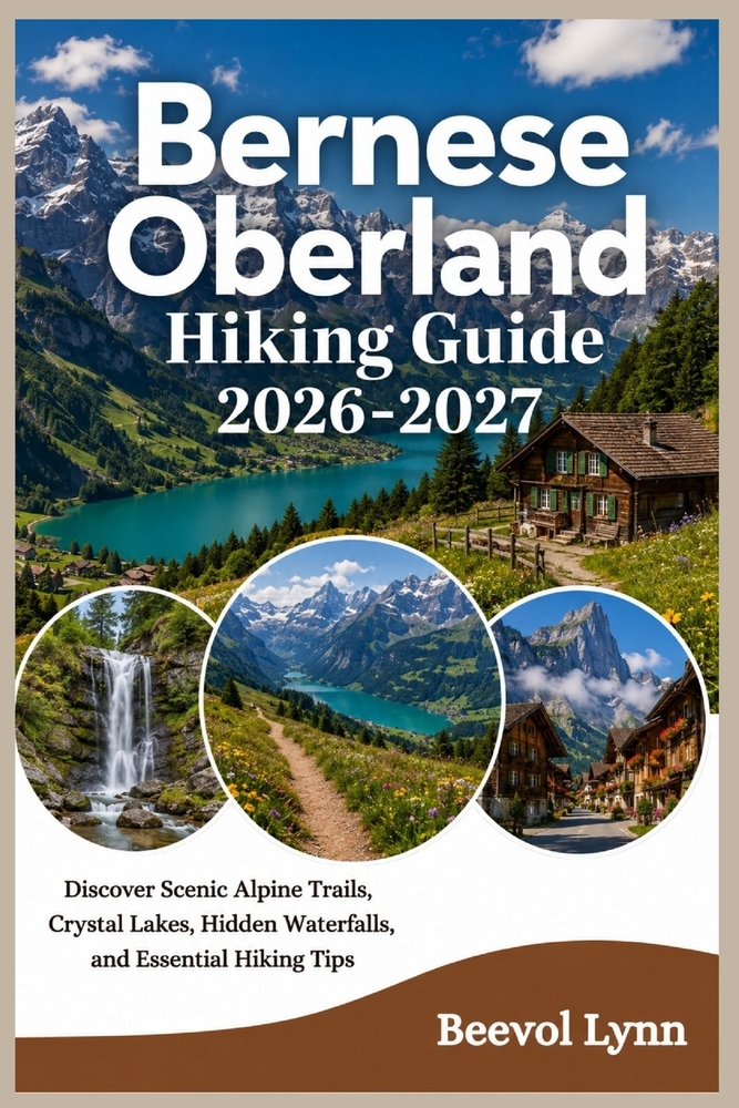 Bernese Oberland Hiking Guide 2026-2027: Discover Scenic Alpine Trails, Crystal Lakes, Hidden Waterfalls, and Essential Hiking Tips cover