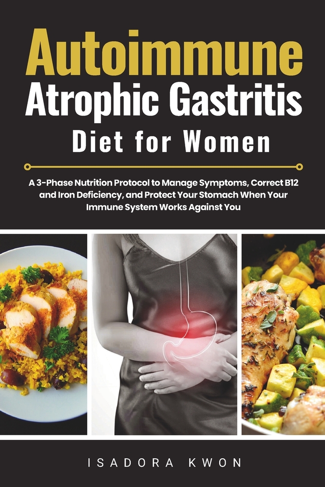 Autoimmune Atrophic Gastritis Diet for Women: A 3-Phase Nutrition Protocol to Manage Symptoms, Correct B12 and Iron Deficiency, and Protect Your Stoma cover